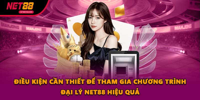 Điều kiện cần thiết để tham gia chương trình đại lý NET88 hiệu quả