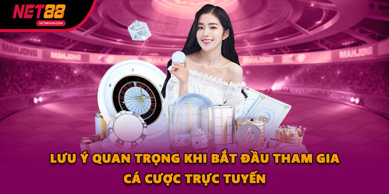 Lưu ý quan trọng khi bắt đầu tham gia cá cược trực tuyến
