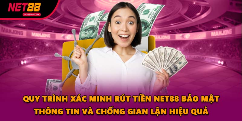 Quy trình xác minh rút tiền NET88 bảo mật thông tin và chống gian lận hiệu quả