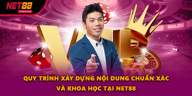 Quy trình xây dựng nội dung chuẩn xác và khoa học tại NET88